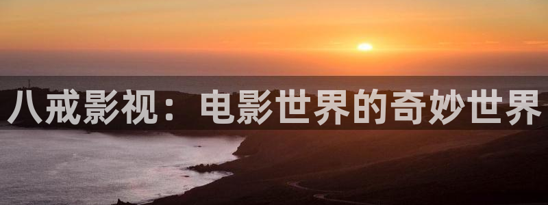 西瓜影视在线观看电视剧大全：八戒影视：电影世界的奇妙世界